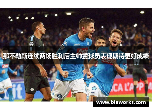那不勒斯连续两场胜利后主帅赞球员表现期待更好成绩