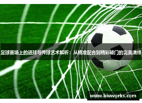 足球赛场上的进球与传球艺术解析：从精准配合到精彩破门的完美演绎