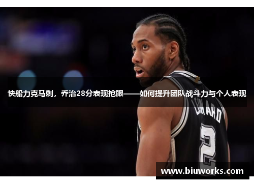 快船力克马刺，乔治28分表现抢眼——如何提升团队战斗力与个人表现