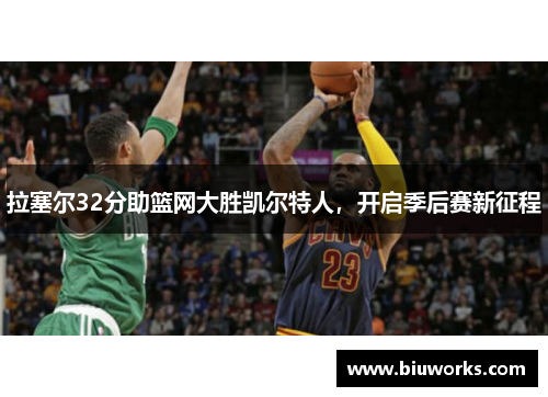 拉塞尔32分助篮网大胜凯尔特人，开启季后赛新征程