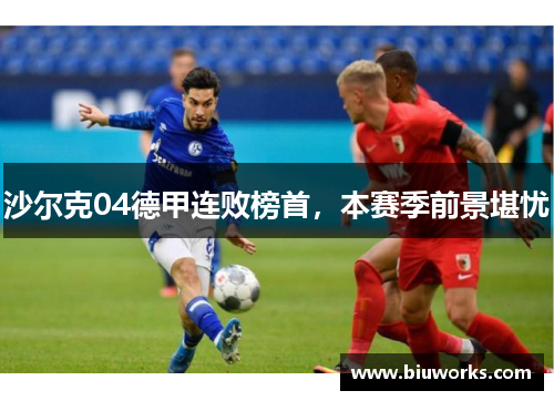 沙尔克04德甲连败榜首，本赛季前景堪忧