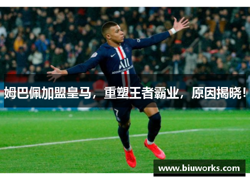 姆巴佩加盟皇马，重塑王者霸业，原因揭晓！