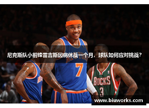 尼克斯队小前锋雷吉斯因病休战一个月，球队如何应对挑战？