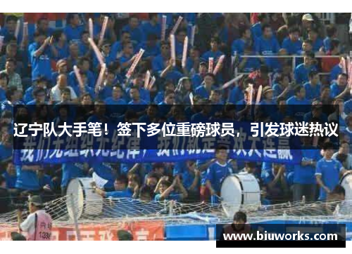 辽宁队大手笔！签下多位重磅球员，引发球迷热议