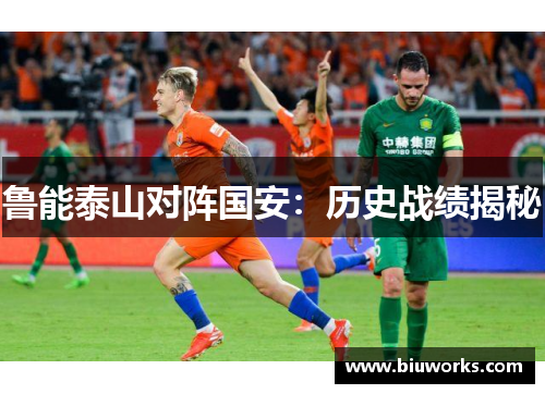 鲁能泰山对阵国安：历史战绩揭秘