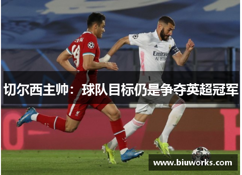 切尔西主帅：球队目标仍是争夺英超冠军