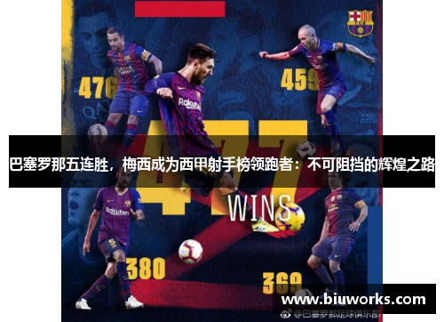 巴塞罗那五连胜，梅西成为西甲射手榜领跑者：不可阻挡的辉煌之路