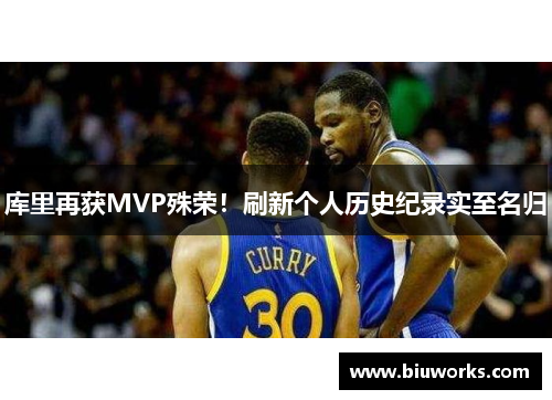 库里再获MVP殊荣！刷新个人历史纪录实至名归