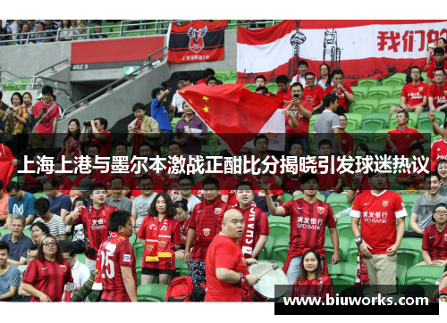 上海上港与墨尔本激战正酣比分揭晓引发球迷热议