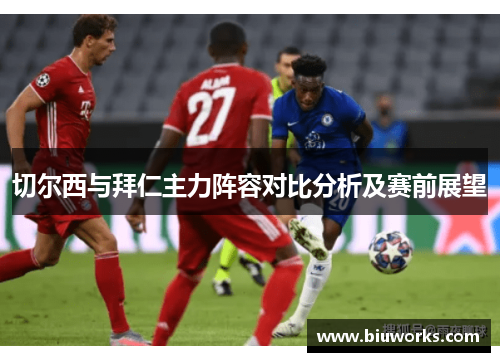 切尔西与拜仁主力阵容对比分析及赛前展望