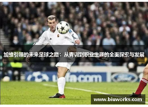 加维引领的未来足球之路：从青训到职业生涯的全面探索与发展