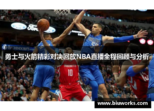 勇士与火箭精彩对决回放NBA直播全程回顾与分析
