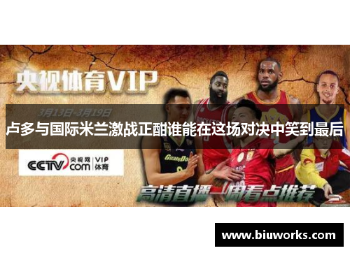 卢多与国际米兰激战正酣谁能在这场对决中笑到最后