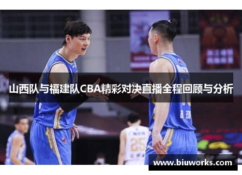 山西队与福建队CBA精彩对决直播全程回顾与分析