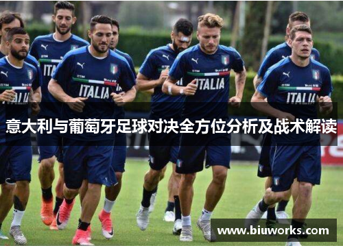 意大利与葡萄牙足球对决全方位分析及战术解读