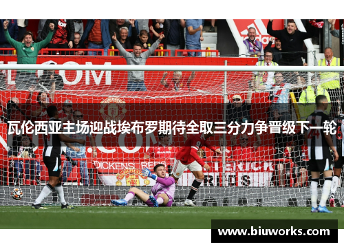 瓦伦西亚主场迎战埃布罗期待全取三分力争晋级下一轮