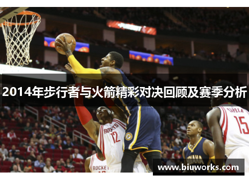 2014年步行者与火箭精彩对决回顾及赛季分析